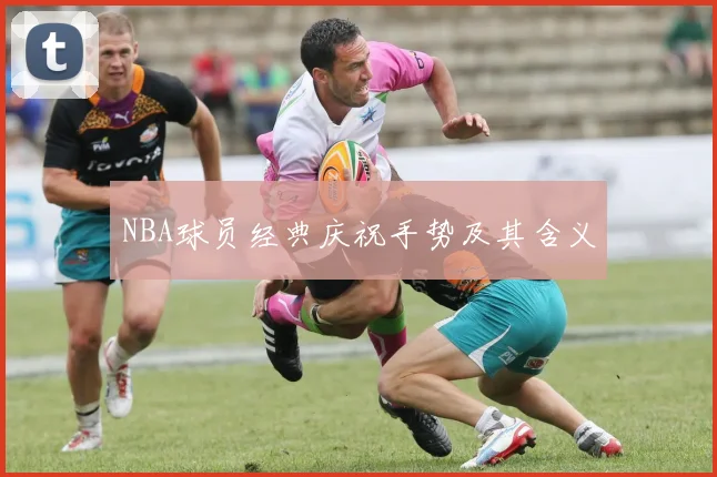 NBA球员经典庆祝手势及其含义