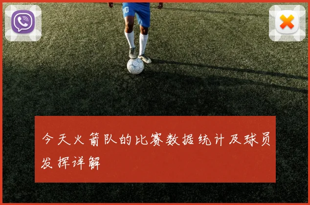 今天火箭队的比赛数据统计及球员发挥详解