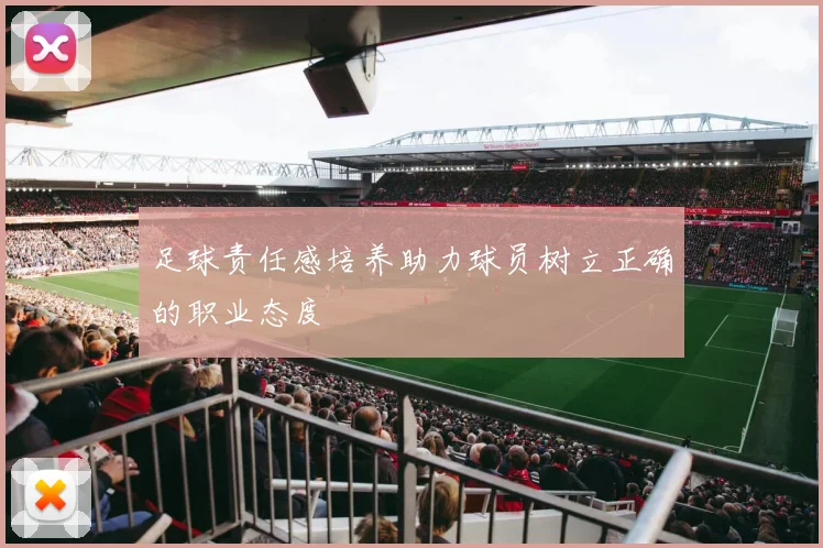 足球责任感培养助力球员树立正确的职业态度
