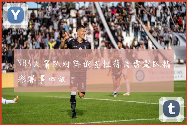 NBA火箭队对阵俄克拉荷马雷霆队精彩赛事回放