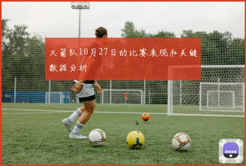 火箭队10月27日的比赛表现和关键数据分析
