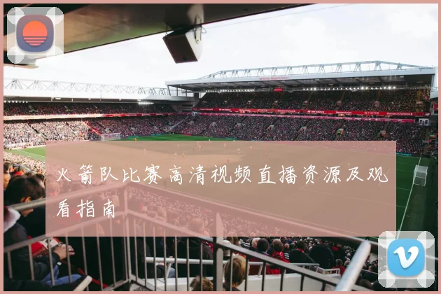 火箭队比赛高清视频直播资源及观看指南