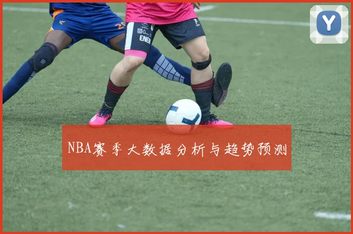 NBA赛季大数据分析与趋势预测
