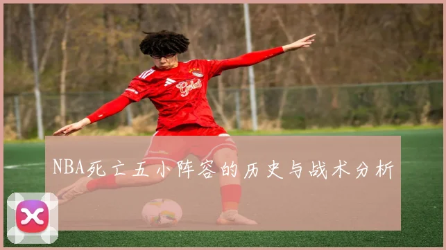NBA死亡五小阵容的历史与战术分析
